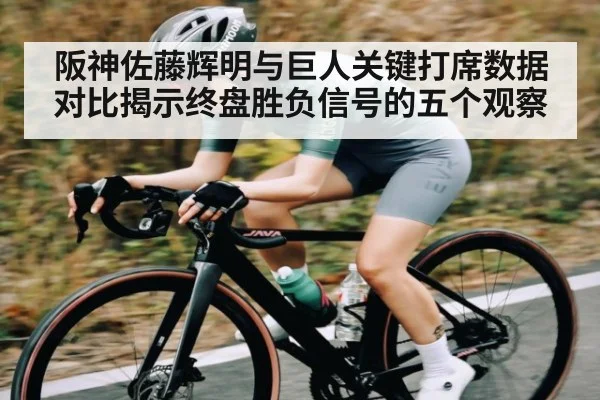 阪神佐藤辉明与巨人关键打席数据对比揭示终盘胜负信号的五个观察（hth）